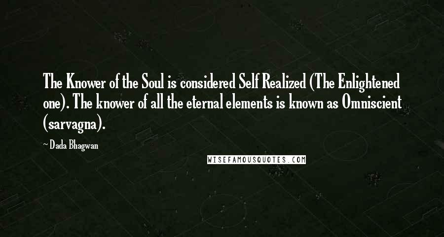 Dada Bhagwan Quotes: The Knower of the Soul is considered Self Realized (The Enlightened one). The knower of all the eternal elements is known as Omniscient (sarvagna).