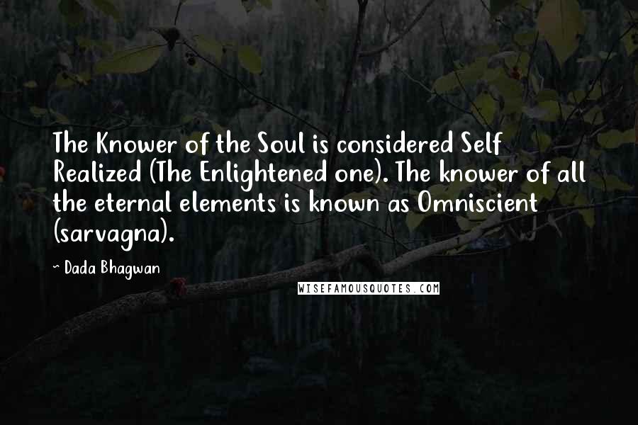 Dada Bhagwan Quotes: The Knower of the Soul is considered Self Realized (The Enlightened one). The knower of all the eternal elements is known as Omniscient (sarvagna).