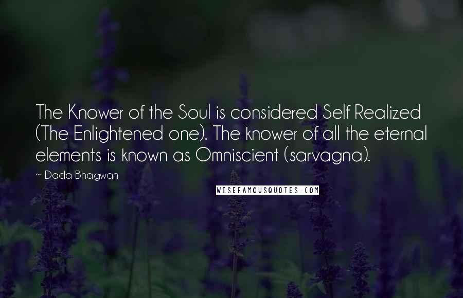 Dada Bhagwan Quotes: The Knower of the Soul is considered Self Realized (The Enlightened one). The knower of all the eternal elements is known as Omniscient (sarvagna).