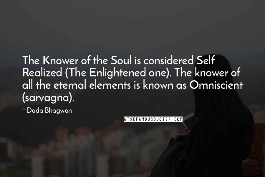 Dada Bhagwan Quotes: The Knower of the Soul is considered Self Realized (The Enlightened one). The knower of all the eternal elements is known as Omniscient (sarvagna).