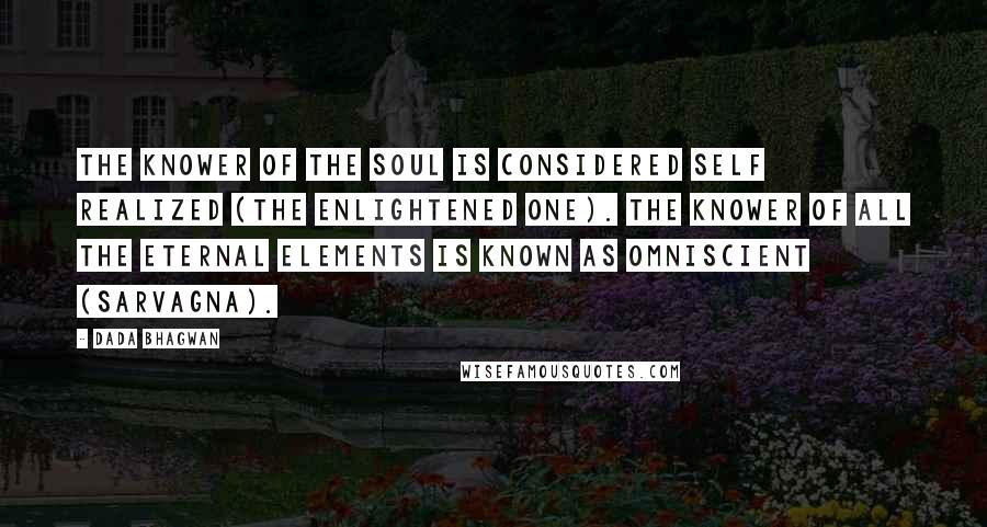 Dada Bhagwan Quotes: The Knower of the Soul is considered Self Realized (The Enlightened one). The knower of all the eternal elements is known as Omniscient (sarvagna).