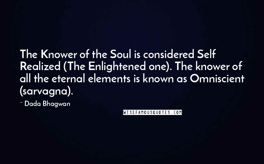 Dada Bhagwan Quotes: The Knower of the Soul is considered Self Realized (The Enlightened one). The knower of all the eternal elements is known as Omniscient (sarvagna).