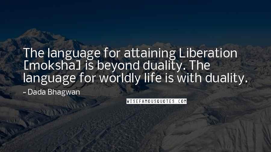 Dada Bhagwan Quotes: The language for attaining Liberation [moksha] is beyond duality. The language for worldly life is with duality.