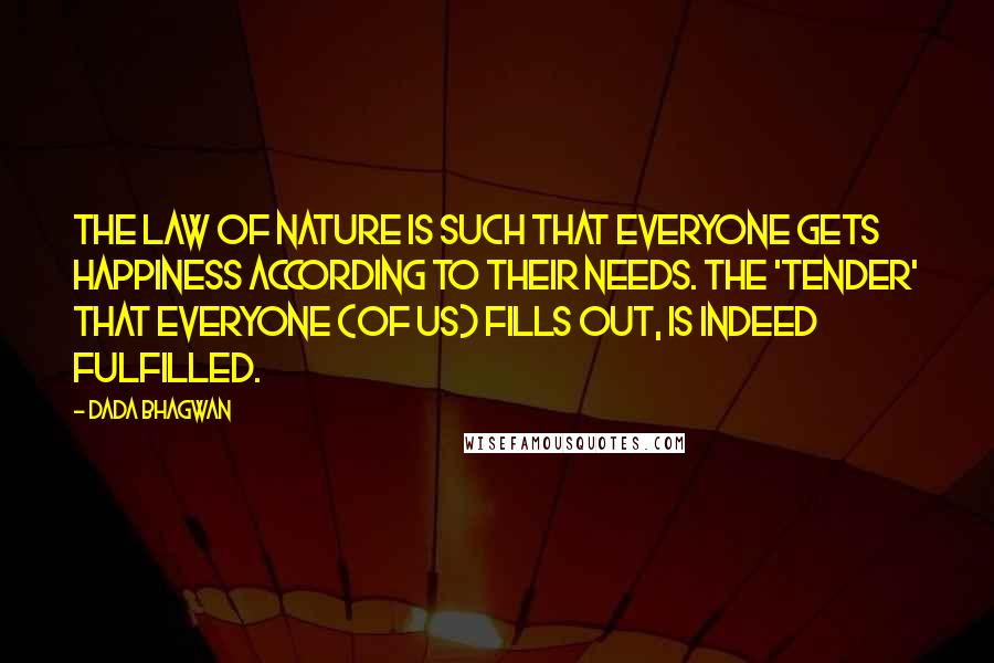 Dada Bhagwan Quotes: The law of nature is such that everyone gets happiness according to their needs. The 'tender' that everyone (of us) fills out, is indeed fulfilled.