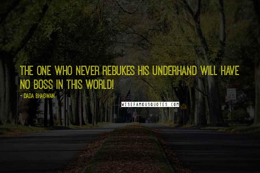 Dada Bhagwan Quotes: The one who never rebukes his underhand will have no boss in this world!