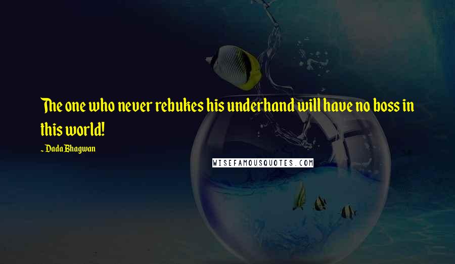 Dada Bhagwan Quotes: The one who never rebukes his underhand will have no boss in this world!