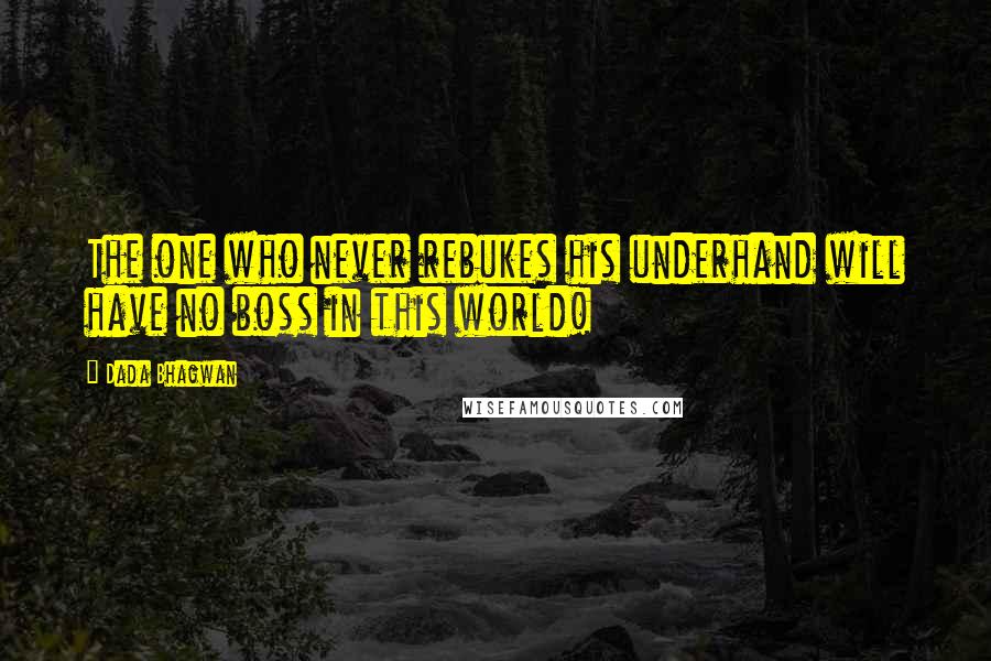 Dada Bhagwan Quotes: The one who never rebukes his underhand will have no boss in this world!