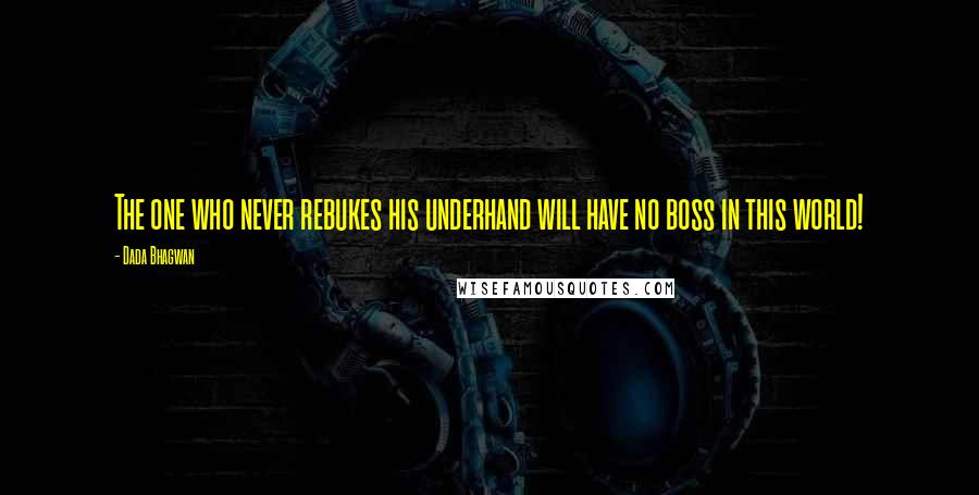 Dada Bhagwan Quotes: The one who never rebukes his underhand will have no boss in this world!