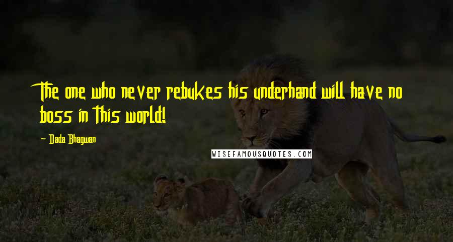 Dada Bhagwan Quotes: The one who never rebukes his underhand will have no boss in this world!