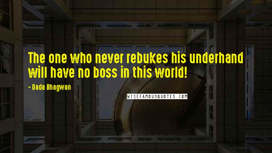 Dada Bhagwan Quotes: The one who never rebukes his underhand will have no boss in this world!