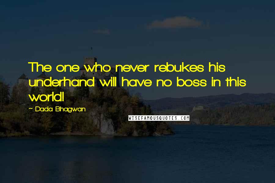 Dada Bhagwan Quotes: The one who never rebukes his underhand will have no boss in this world!