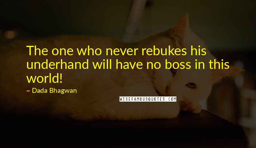 Dada Bhagwan Quotes: The one who never rebukes his underhand will have no boss in this world!