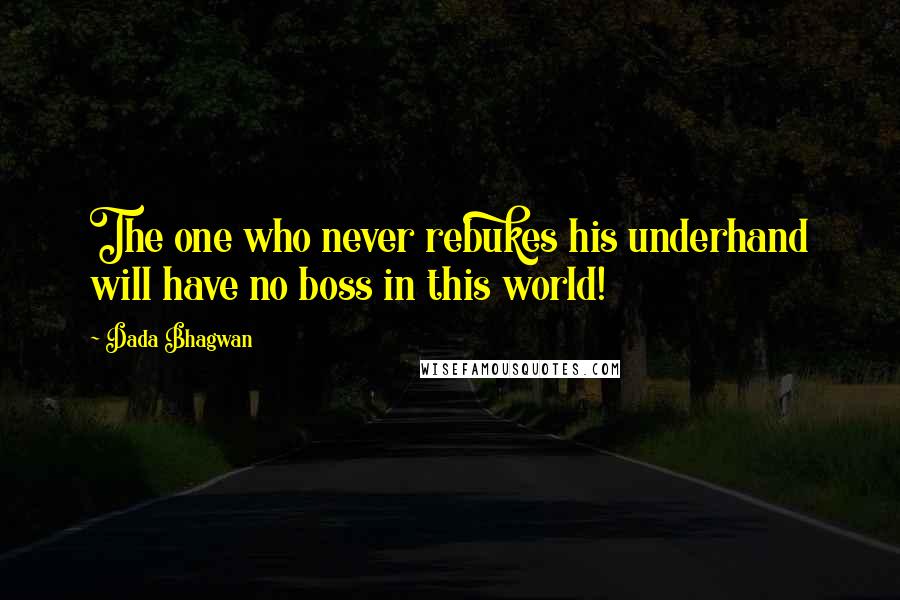 Dada Bhagwan Quotes: The one who never rebukes his underhand will have no boss in this world!