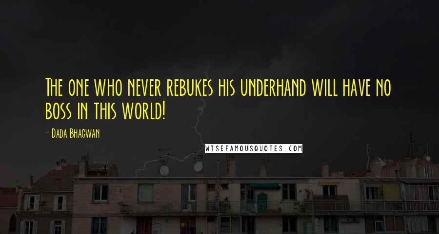 Dada Bhagwan Quotes: The one who never rebukes his underhand will have no boss in this world!