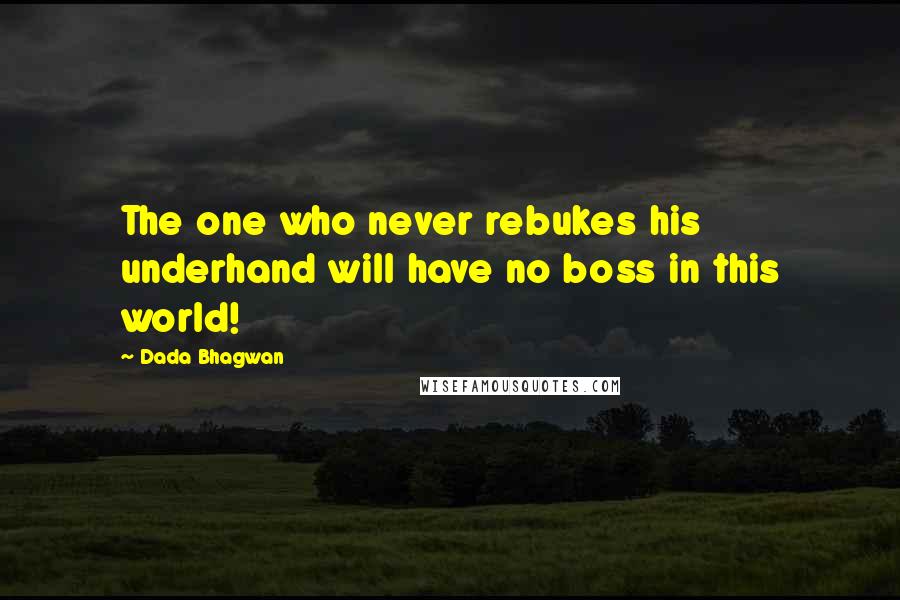 Dada Bhagwan Quotes: The one who never rebukes his underhand will have no boss in this world!