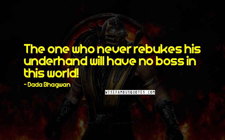 Dada Bhagwan Quotes: The one who never rebukes his underhand will have no boss in this world!