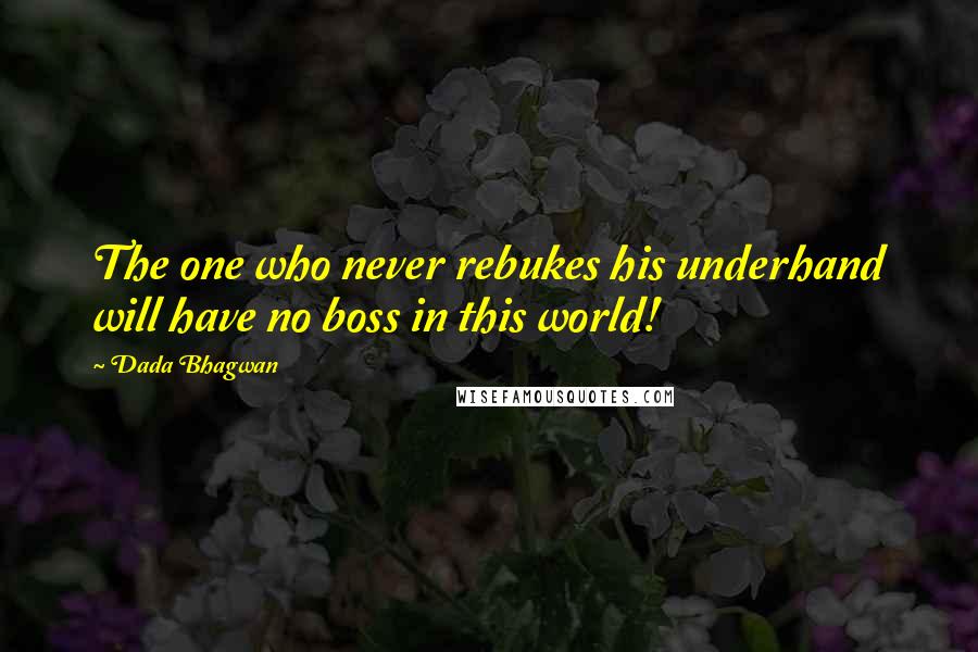 Dada Bhagwan Quotes: The one who never rebukes his underhand will have no boss in this world!