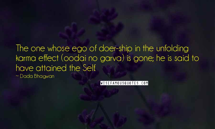 Dada Bhagwan Quotes: The one whose ego of doer-ship in the unfolding karma effect (oodai no garva) is gone; he is said to have attained the Self.