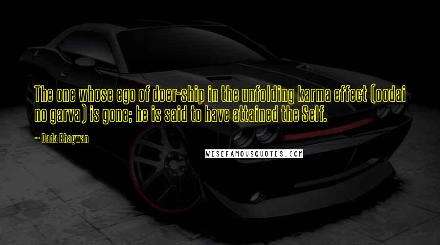 Dada Bhagwan Quotes: The one whose ego of doer-ship in the unfolding karma effect (oodai no garva) is gone; he is said to have attained the Self.