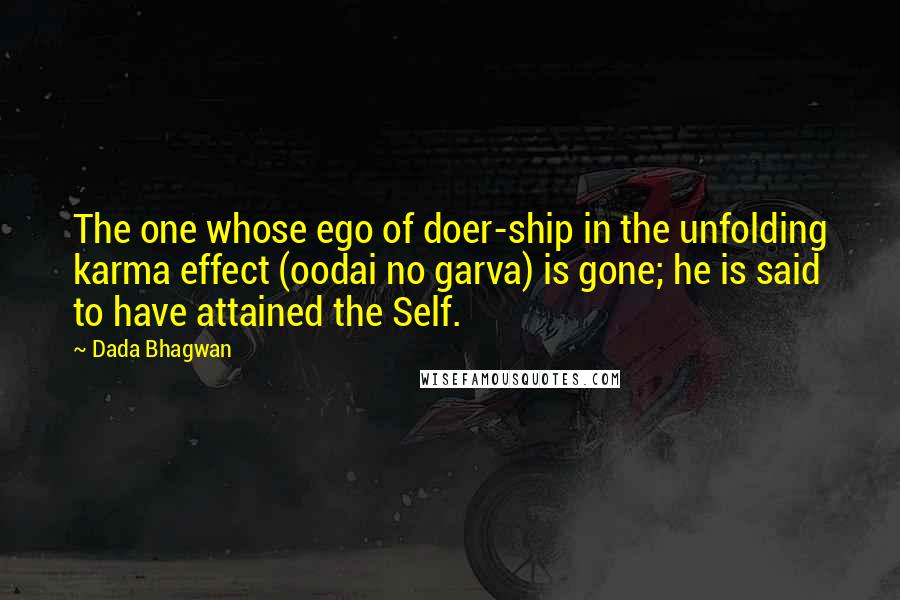 Dada Bhagwan Quotes: The one whose ego of doer-ship in the unfolding karma effect (oodai no garva) is gone; he is said to have attained the Self.