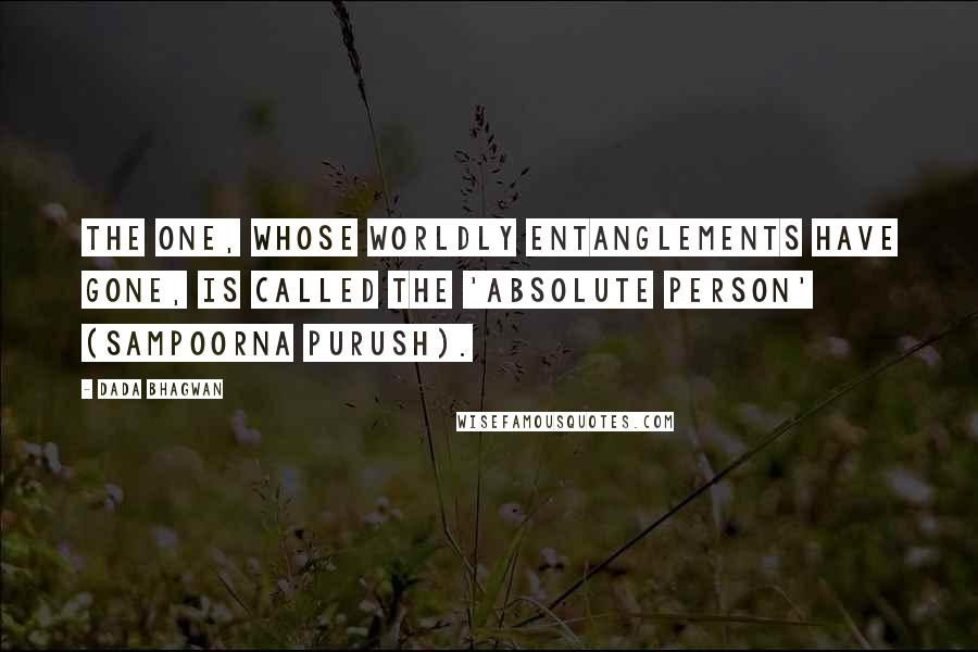 Dada Bhagwan Quotes: The one, whose worldly entanglements have gone, is called the 'Absolute Person' (Sampoorna Purush).