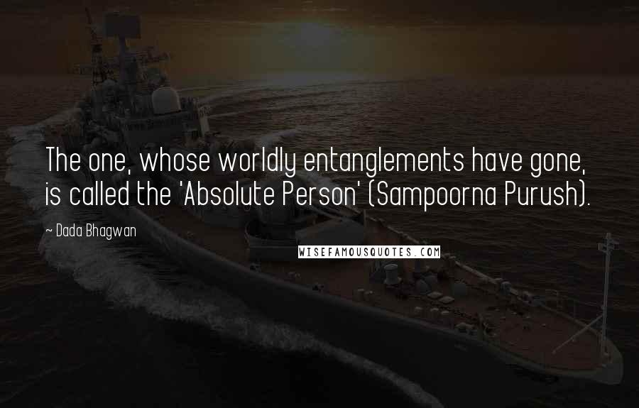 Dada Bhagwan Quotes: The one, whose worldly entanglements have gone, is called the 'Absolute Person' (Sampoorna Purush).