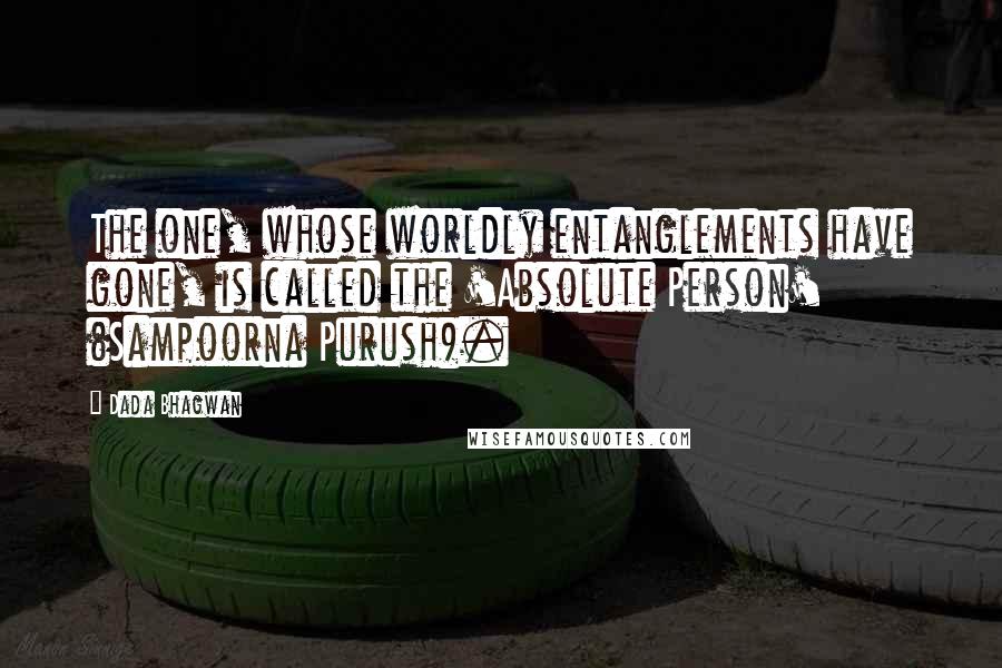 Dada Bhagwan Quotes: The one, whose worldly entanglements have gone, is called the 'Absolute Person' (Sampoorna Purush).