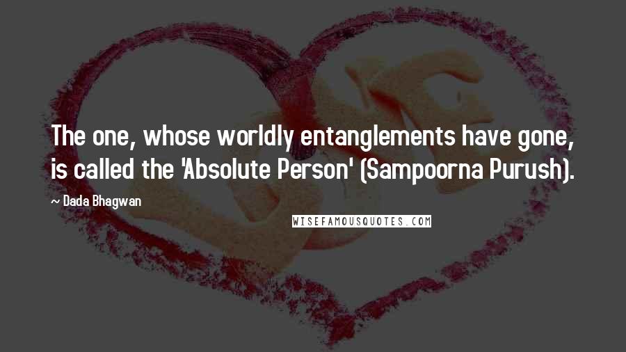 Dada Bhagwan Quotes: The one, whose worldly entanglements have gone, is called the 'Absolute Person' (Sampoorna Purush).