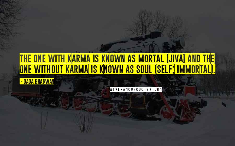 Dada Bhagwan Quotes: The one with karma is known as mortal (jiva) and the one without karma is known as Soul (Self; immortal).