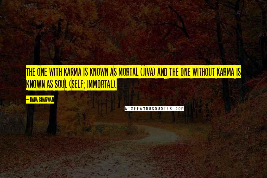 Dada Bhagwan Quotes: The one with karma is known as mortal (jiva) and the one without karma is known as Soul (Self; immortal).