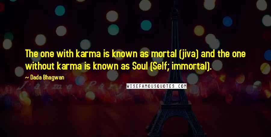 Dada Bhagwan Quotes: The one with karma is known as mortal (jiva) and the one without karma is known as Soul (Self; immortal).