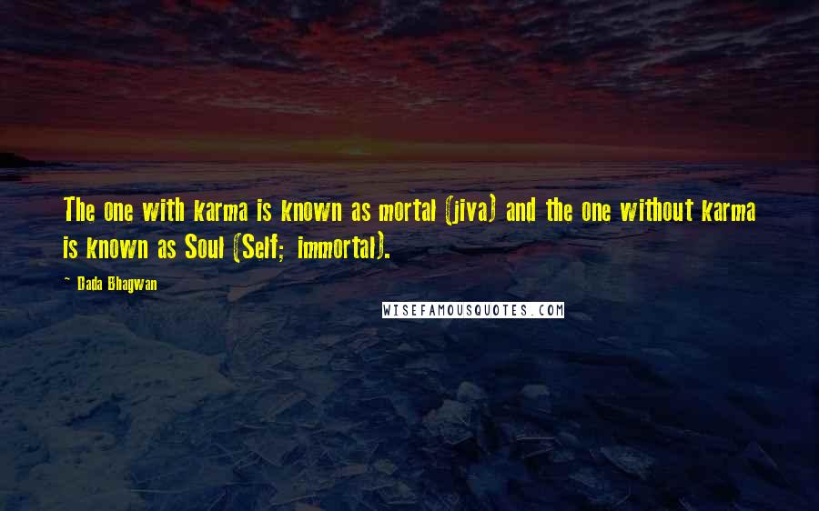 Dada Bhagwan Quotes: The one with karma is known as mortal (jiva) and the one without karma is known as Soul (Self; immortal).