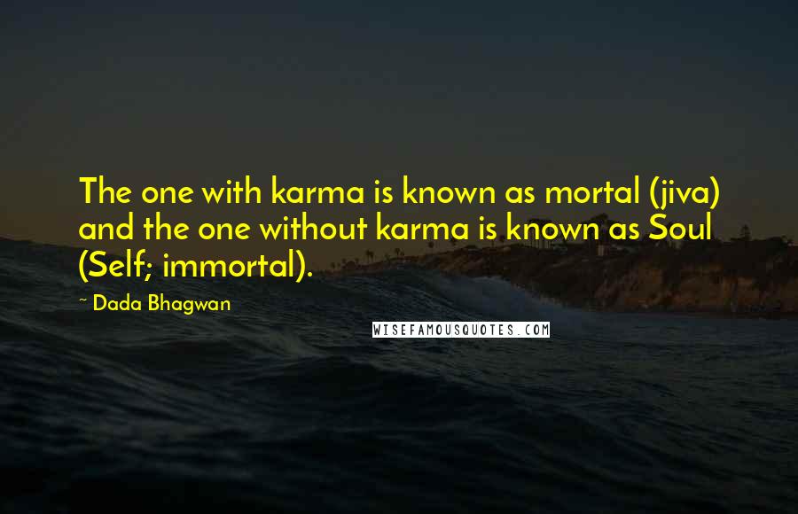 Dada Bhagwan Quotes: The one with karma is known as mortal (jiva) and the one without karma is known as Soul (Self; immortal).