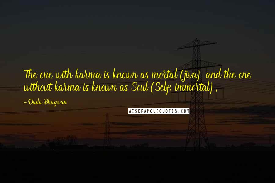 Dada Bhagwan Quotes: The one with karma is known as mortal (jiva) and the one without karma is known as Soul (Self; immortal).