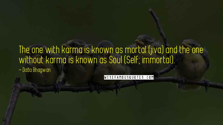 Dada Bhagwan Quotes: The one with karma is known as mortal (jiva) and the one without karma is known as Soul (Self; immortal).