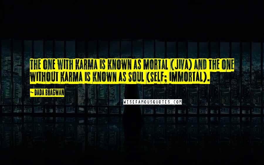 Dada Bhagwan Quotes: The one with karma is known as mortal (jiva) and the one without karma is known as Soul (Self; immortal).