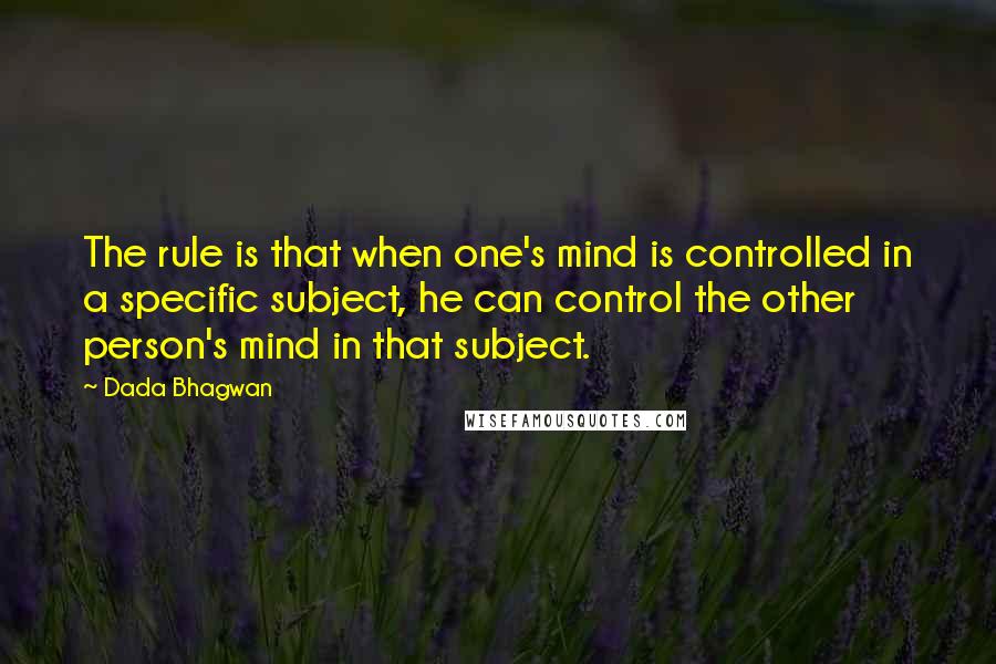 Dada Bhagwan Quotes: The rule is that when one's mind is controlled in a specific subject, he can control the other person's mind in that subject.