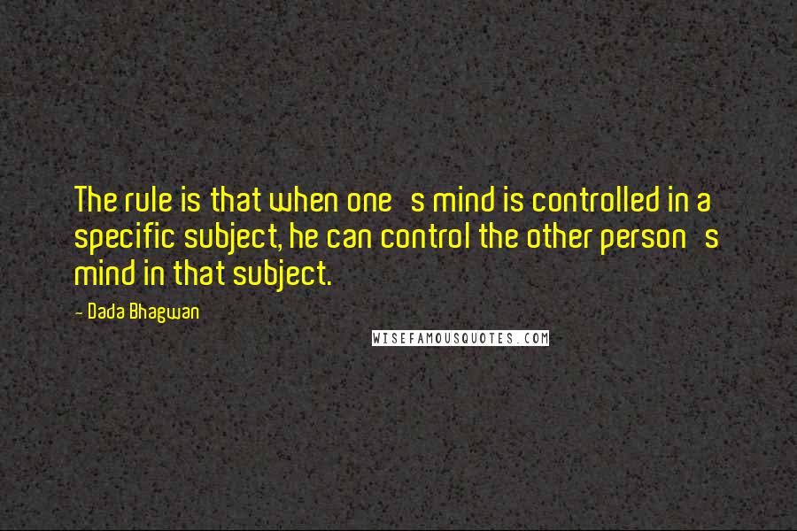 Dada Bhagwan Quotes: The rule is that when one's mind is controlled in a specific subject, he can control the other person's mind in that subject.