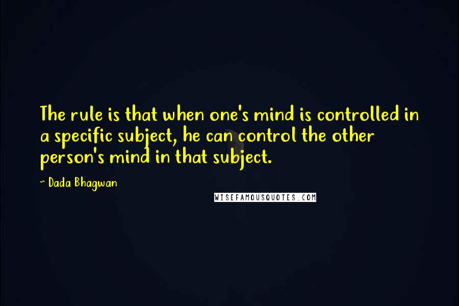 Dada Bhagwan Quotes: The rule is that when one's mind is controlled in a specific subject, he can control the other person's mind in that subject.