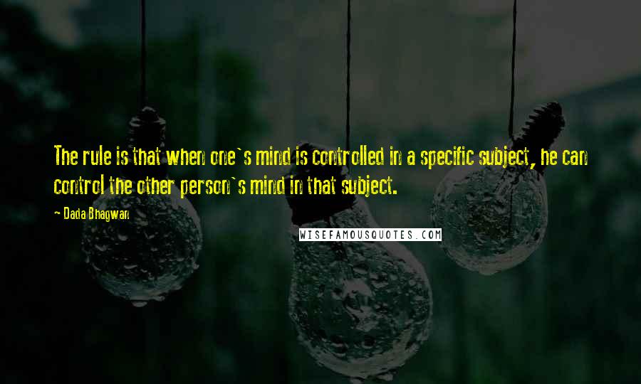 Dada Bhagwan Quotes: The rule is that when one's mind is controlled in a specific subject, he can control the other person's mind in that subject.