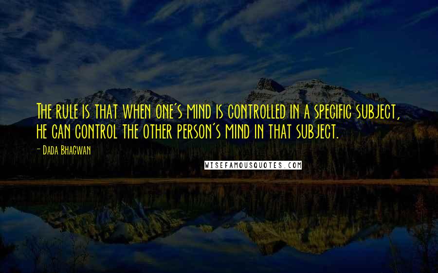Dada Bhagwan Quotes: The rule is that when one's mind is controlled in a specific subject, he can control the other person's mind in that subject.