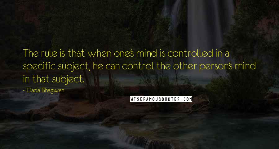 Dada Bhagwan Quotes: The rule is that when one's mind is controlled in a specific subject, he can control the other person's mind in that subject.