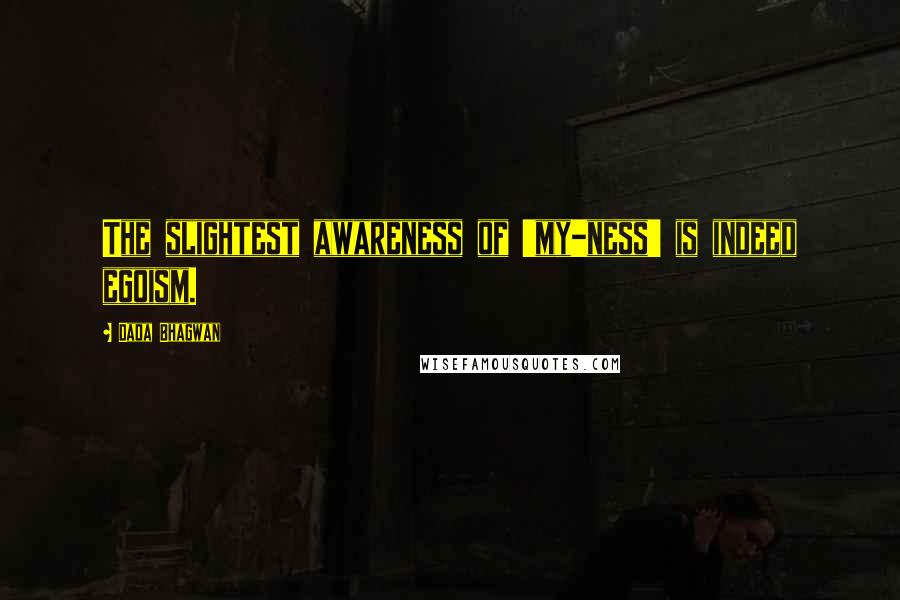 Dada Bhagwan Quotes: The slightest awareness of 'my-ness' is indeed egoism.