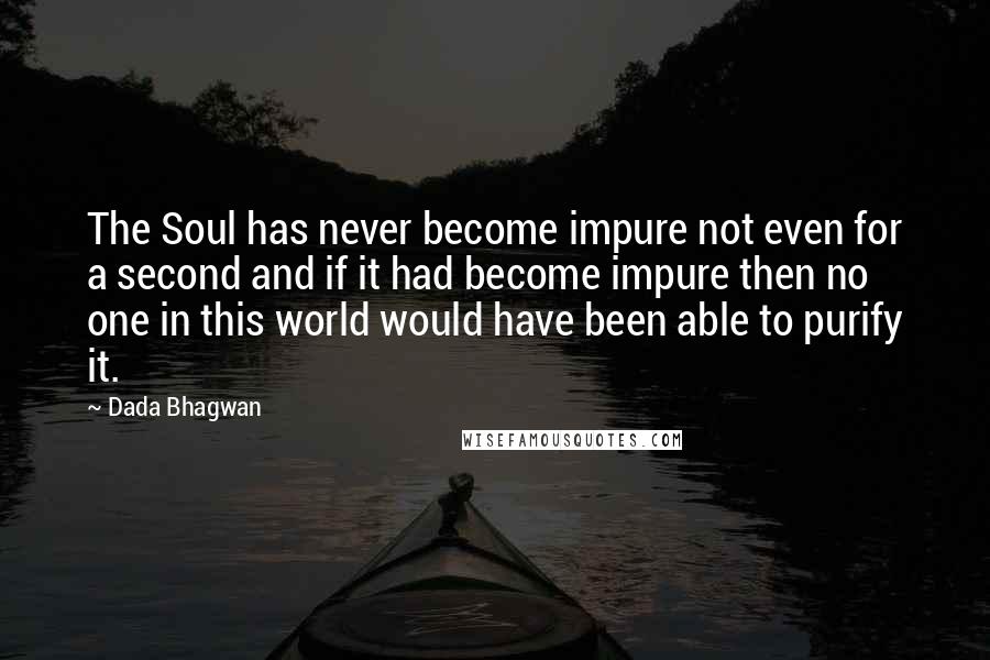 Dada Bhagwan Quotes: The Soul has never become impure not even for a second and if it had become impure then no one in this world would have been able to purify it.
