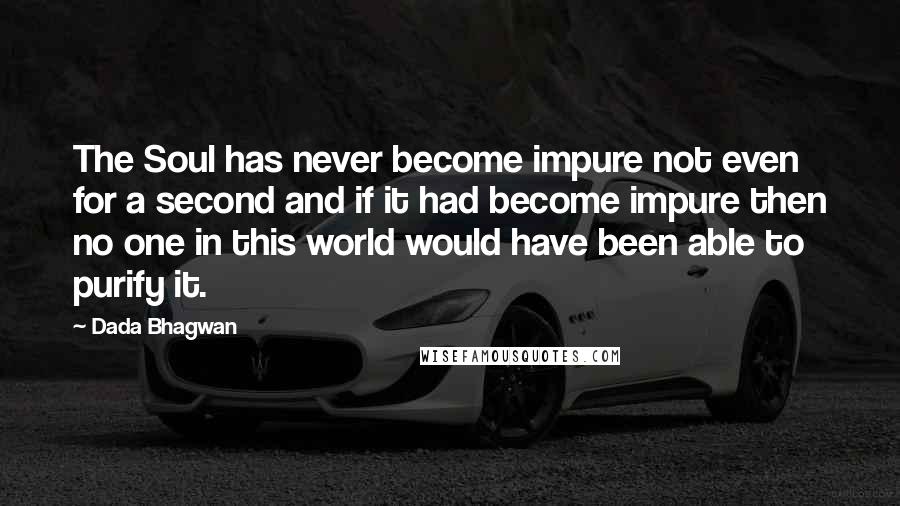 Dada Bhagwan Quotes: The Soul has never become impure not even for a second and if it had become impure then no one in this world would have been able to purify it.