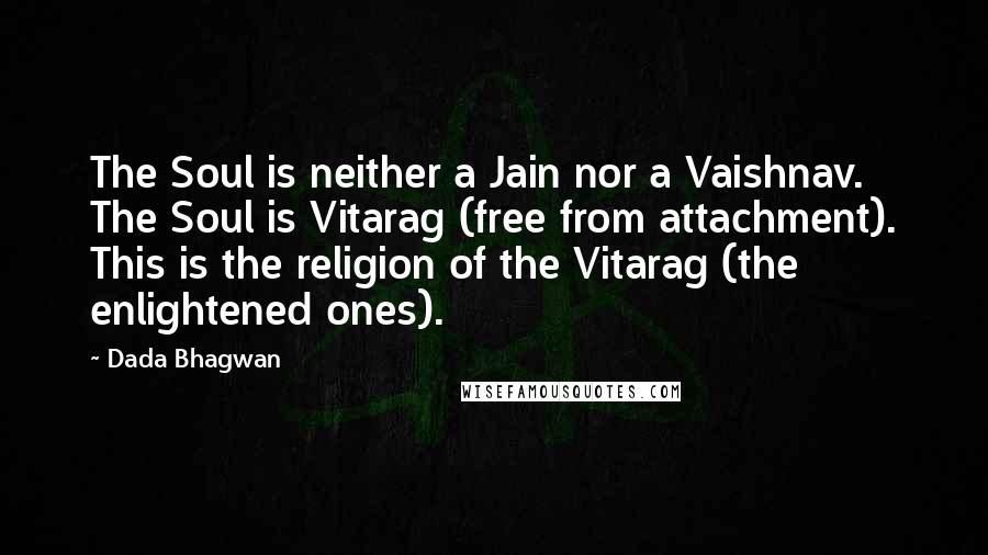 Dada Bhagwan Quotes: The Soul is neither a Jain nor a Vaishnav. The Soul is Vitarag (free from attachment). This is the religion of the Vitarag (the enlightened ones).