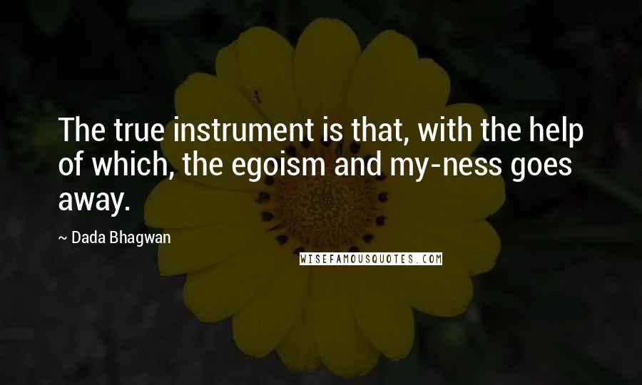 Dada Bhagwan Quotes: The true instrument is that, with the help of which, the egoism and my-ness goes away.