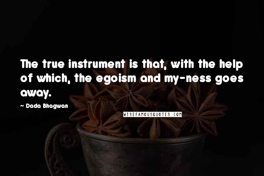 Dada Bhagwan Quotes: The true instrument is that, with the help of which, the egoism and my-ness goes away.