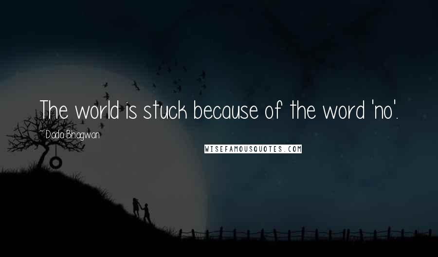 Dada Bhagwan Quotes: The world is stuck because of the word 'no'.