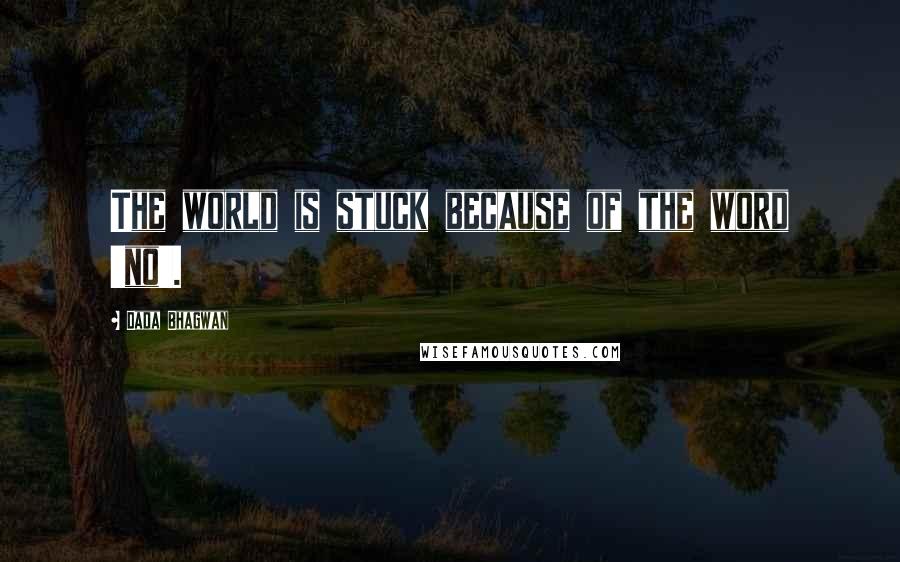 Dada Bhagwan Quotes: The world is stuck because of the word 'no'.